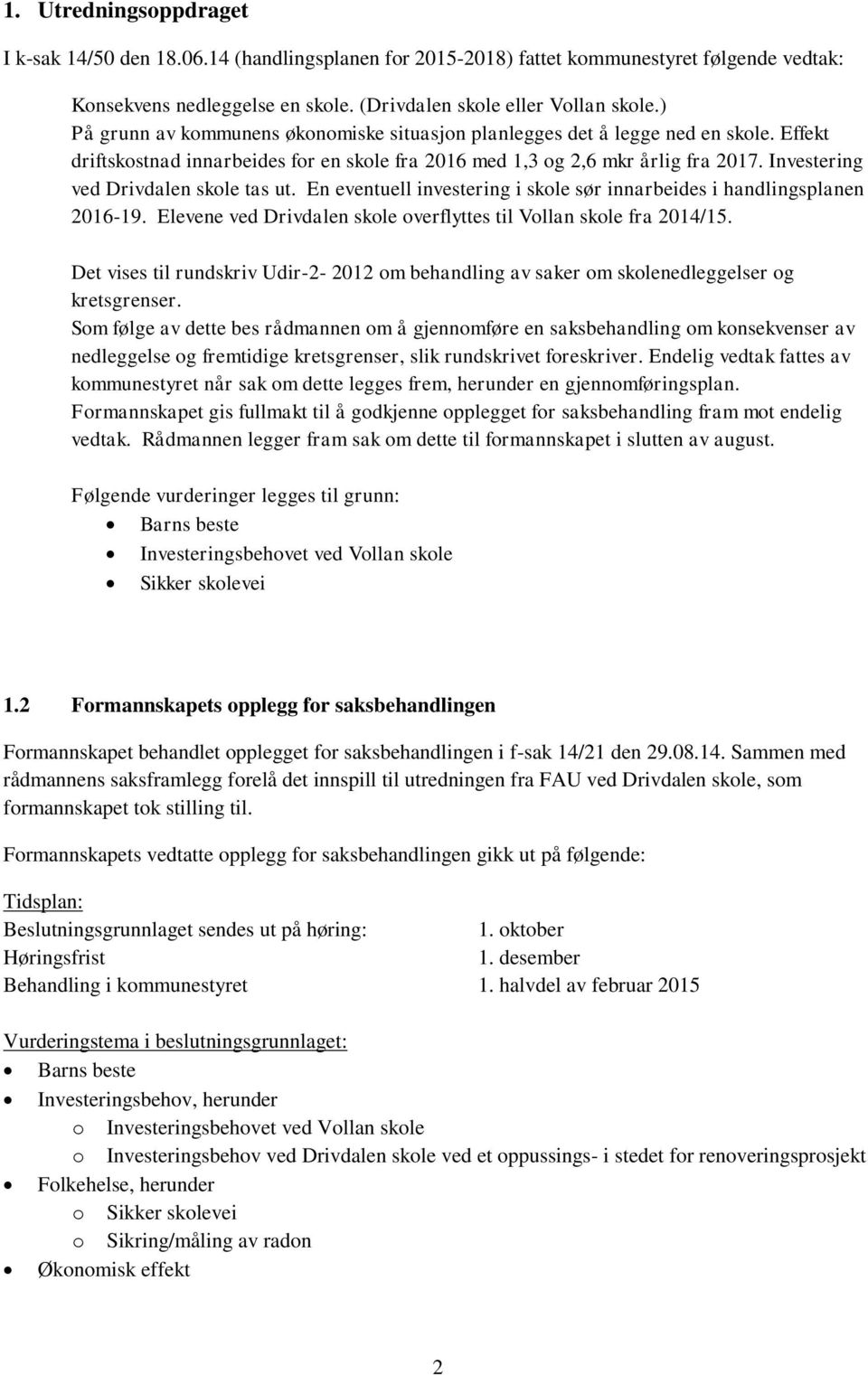 Investering ved Drivdalen skole tas ut. En eventuell investering i skole sør innarbeides i handlingsplanen 2016-19. Elevene ved Drivdalen skole overflyttes til Vollan skole fra 2014/15.