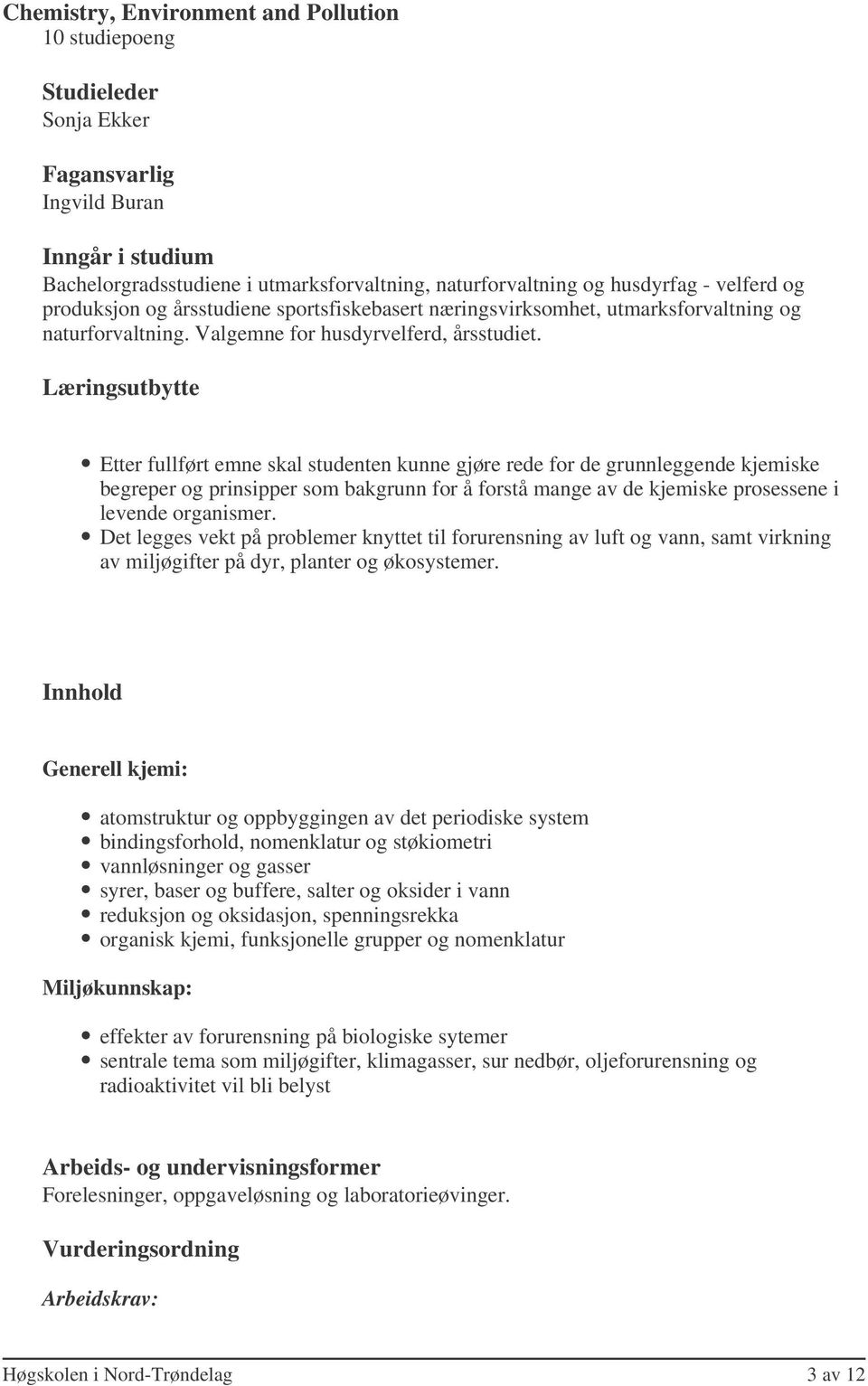 Etter fullført emne skal studenten kunne gjøre rede for de grunnleggende kjemiske begreper og prinsipper som bakgrunn for å forstå mange av de kjemiske prosessene i levende organismer.