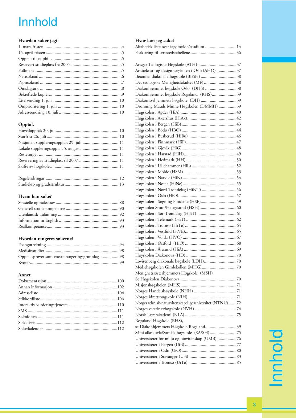 juli...11 Lokale suppleringsopptak 5. august...11 Restetorget...11 Reservering av studieplass til 2007...11 Skifte av høgskole...11 Regelendringar...12 Studieløp og gradsstruktur...13 Hvem kan søke?