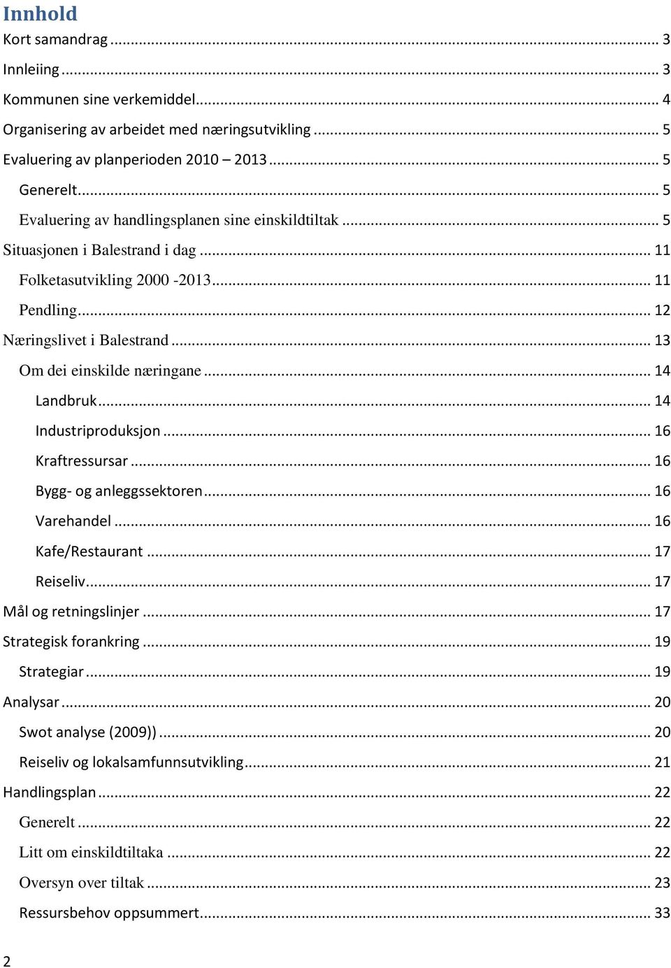 .. 13 Om dei einskilde næringane... 14 Landbruk... 14 Industriproduksjon... 16 Kraftressursar... 16 Bygg- og anleggssektoren... 16 Varehandel... 16 Kafe/Restaurant... 17 Reiseliv.