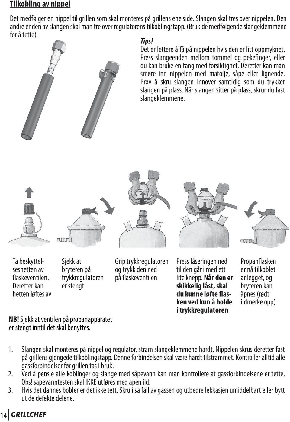 Press slangeenden mellom tommel og pekefinger, eller du kan bruke en tang med forsiktighet. Deretter kan man smøre inn nippelen med matolje, såpe eller lignende.