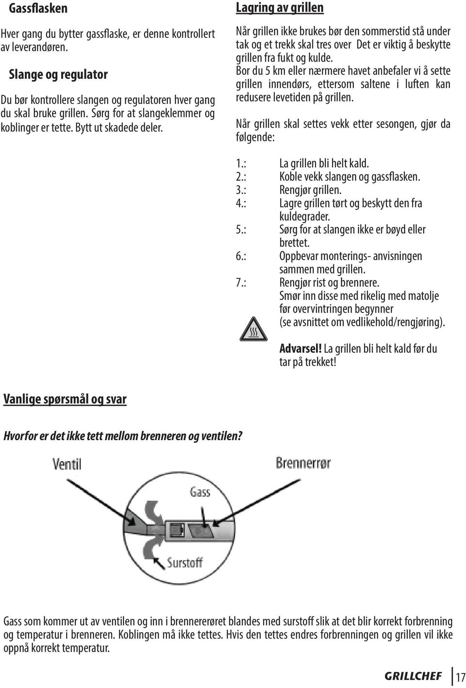 Lagring av grillen Når grillen ikke brukes bør den sommerstid stå under tak og et trekk skal tres over Det er viktig å beskytte grillen fra fukt og kulde.