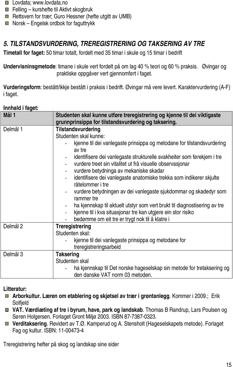 lag 40 % teori og 60 % praksis. Øvingar og praktiske oppgåver vert gjennomført i faget. Vurderingsform: bestått/ikkje bestått i praksis i bedrift. Øvingar må vere levert.