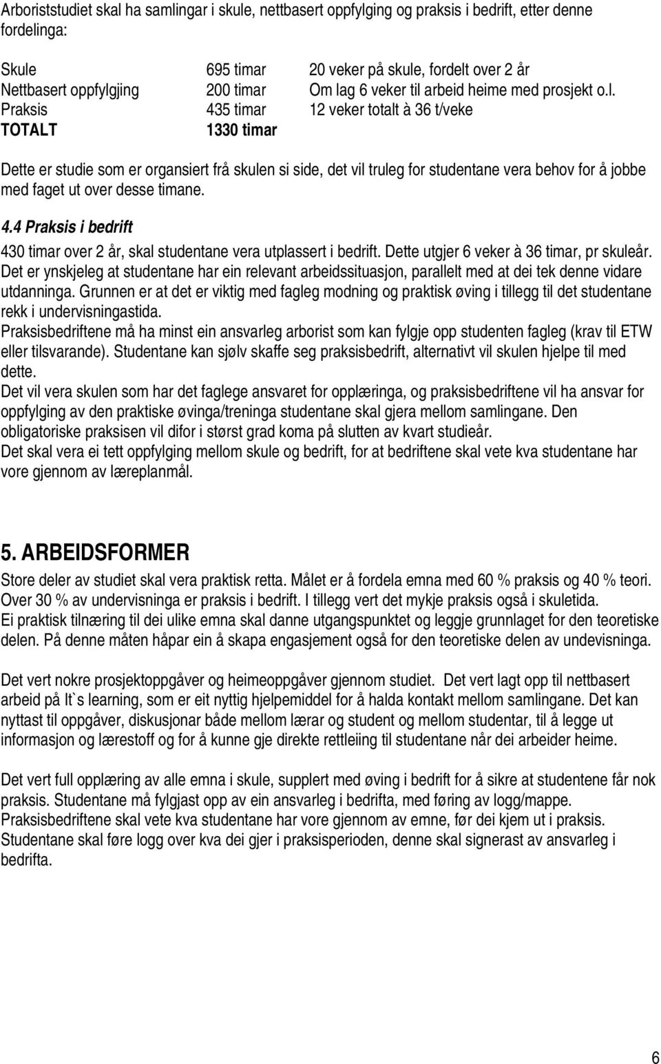 behov for å jobbe med faget ut over desse timane. 4.4 Praksis i bedrift 430 timar over 2 år, skal studentane vera utplassert i bedrift. Dette utgjer 6 veker à 36 timar, pr skuleår.