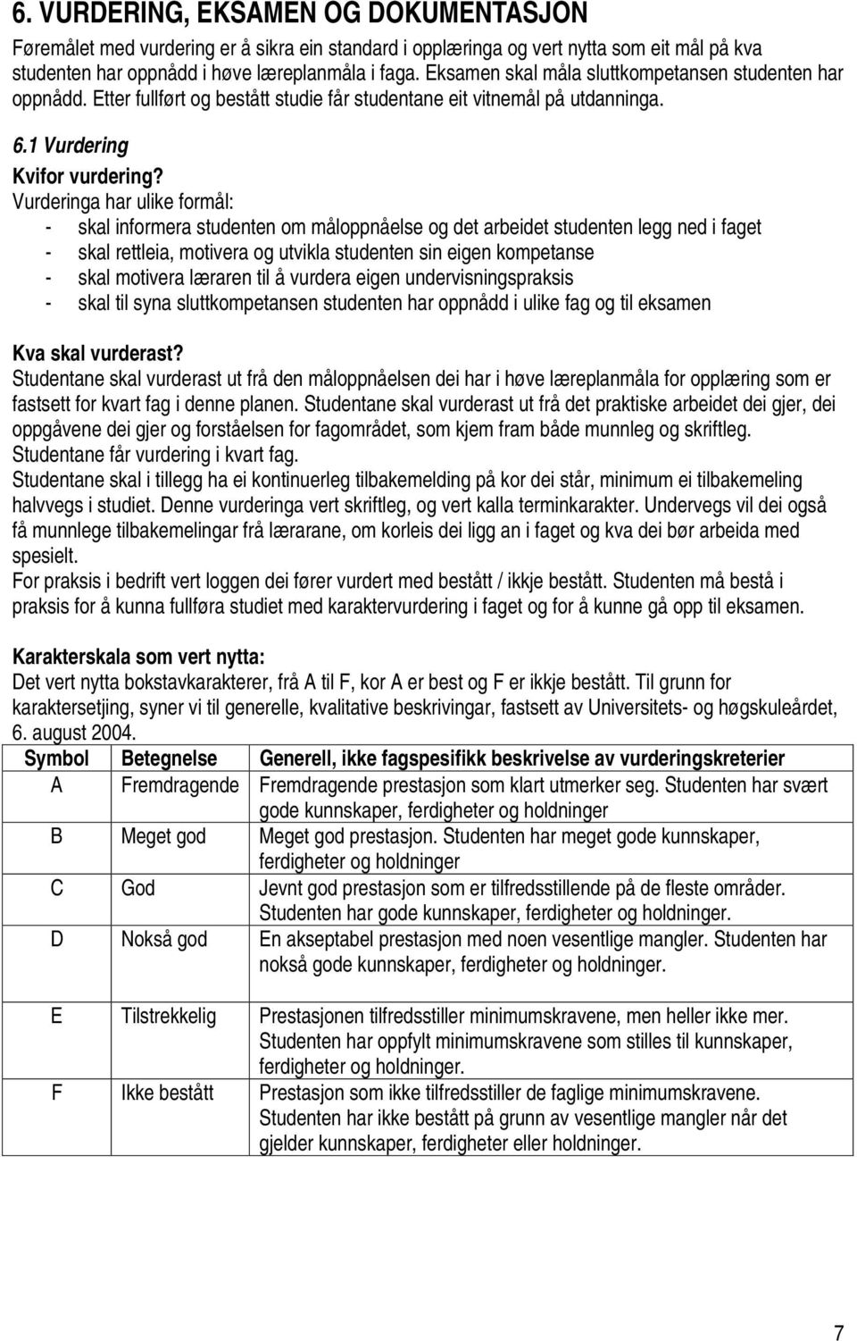 Vurderinga har ulike formål: - skal informera studenten om måloppnåelse og det arbeidet studenten legg ned i faget - skal rettleia, motivera og utvikla studenten sin eigen kompetanse - skal motivera