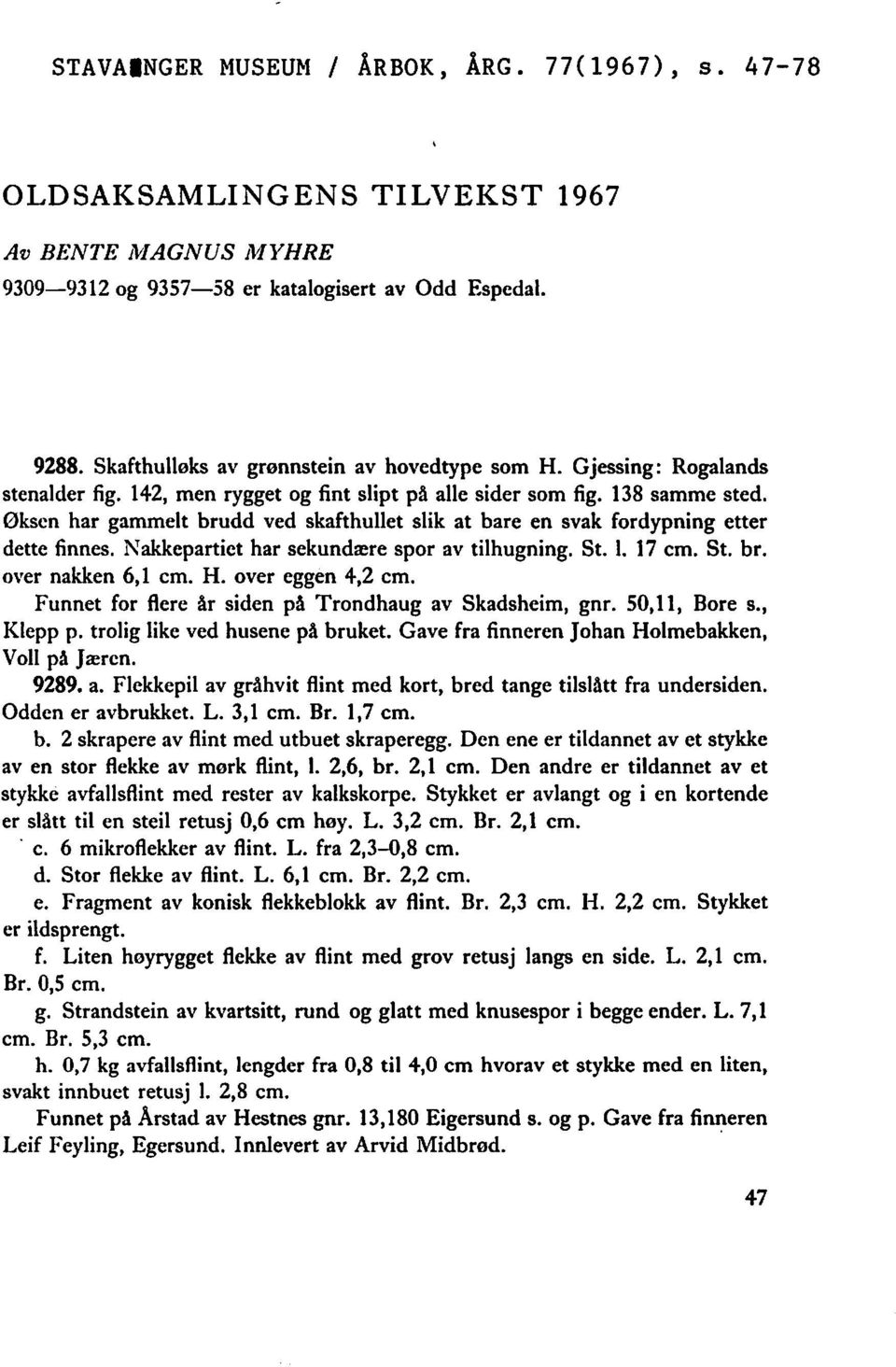 Øksen har gammelt brudd ved skafthullet slik at bare en svak fordypning etter dette finnes. Nakkepartiet har sekundære spor av tilhugning. St. l. 17 cm. St. bro over nakken 6,1 cm. H.