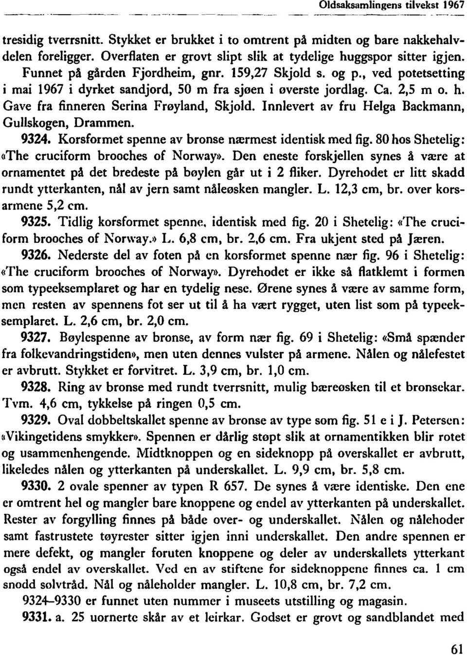 , ved potetsetting i mai 1967 i dyrket sandjord, 50 m fra sjøen i øverste jordlag. Ca. 2,5 m o. h. Gave fra finneren Serina Frøyland, Skjold. Innlevert av fru Helga Backmann, Gullskogen, Drammen.