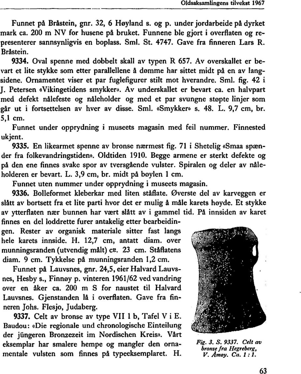 Av overskallet er bevart et lite stykke som etter parallellene å dømme har sittet midt på en av langsidene. Ornamentet viser et par fuglefigurer stilt mot hverandre. Sml. fig. 42 i J.