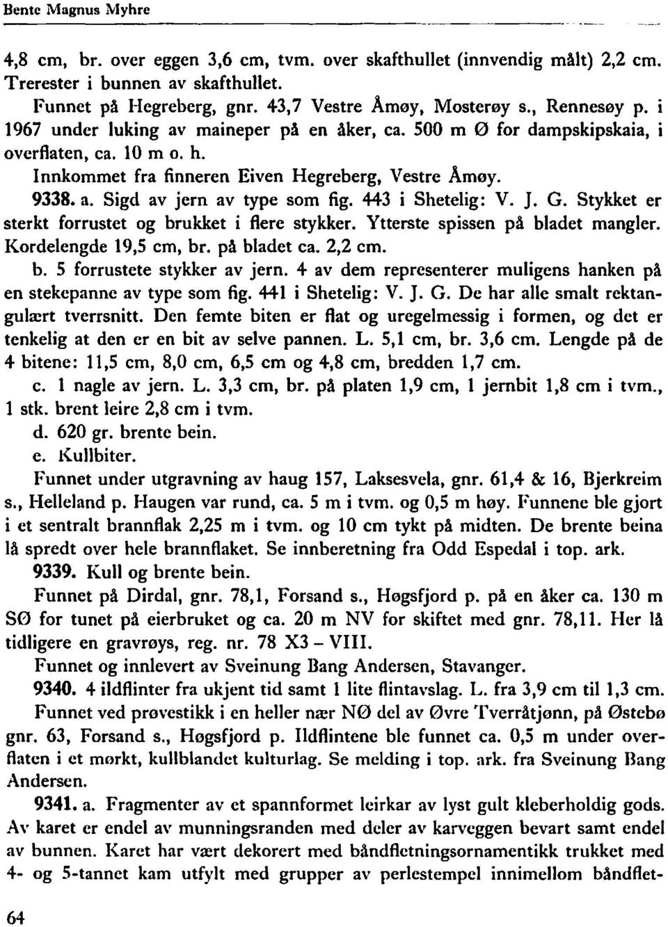 443 i Shetelig: V. ]. G. Stykket er sterkt forrustet og brukket i flere stykker. Ytterste spissen på bladet mangler. Kordelengde 19,5 cm, bro på bladet ca. 2,2 cm. b. 5 forrustete stykker av jern.