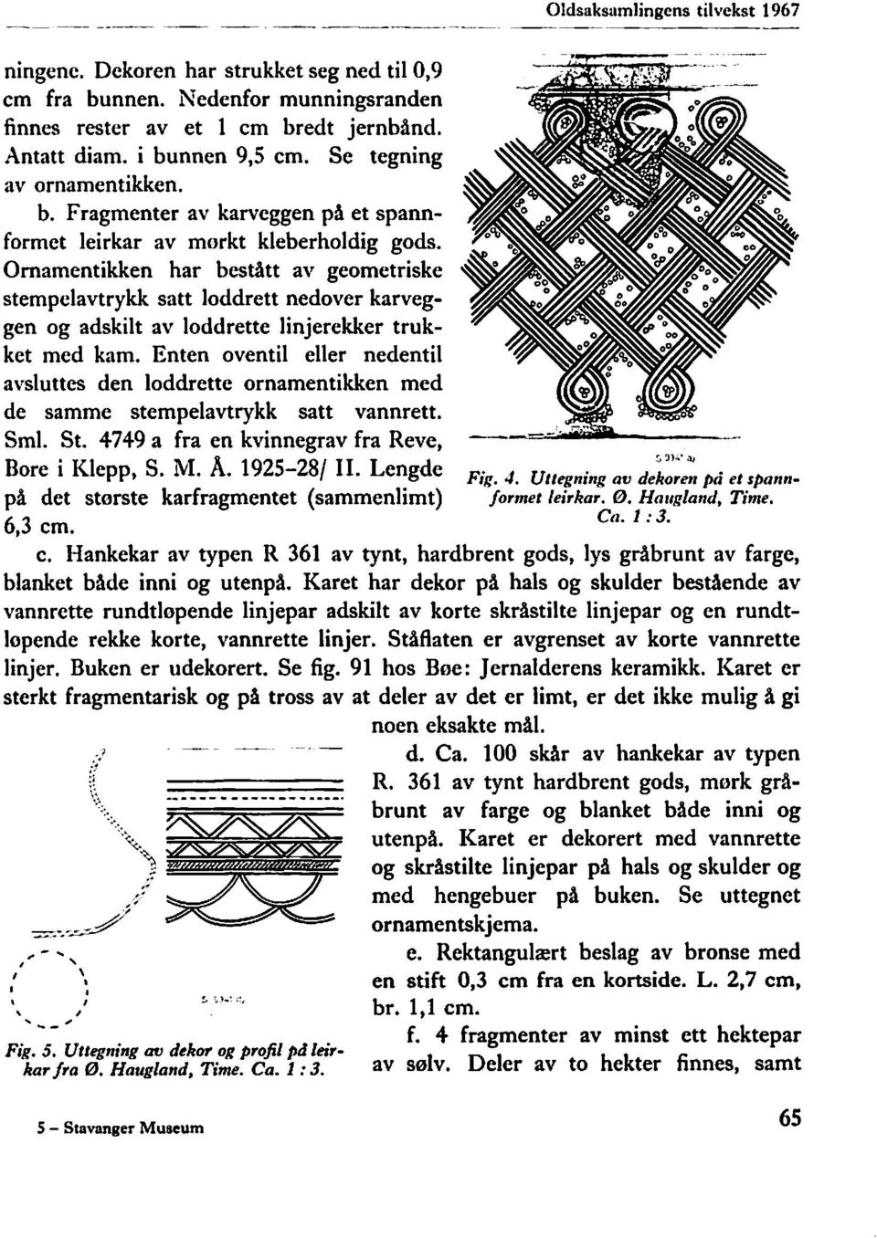 Ornamentikken har bestått av geometriske stempelavtrykk satt loddrett nedover karveggen og adskilt av loddrette linjerekker trukket med kam.