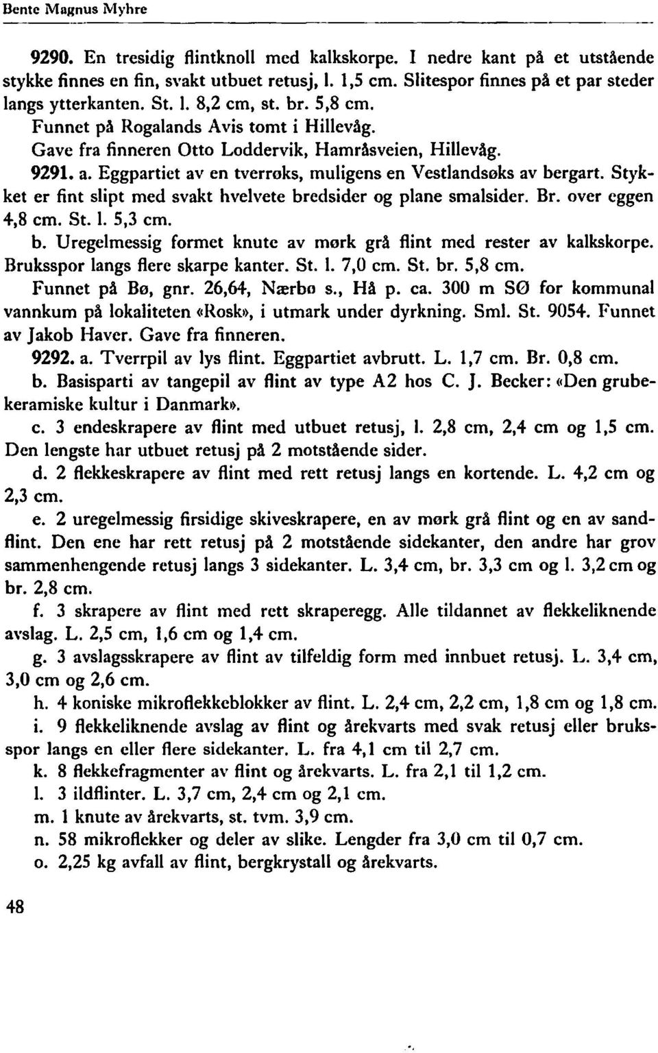 Eggpartiet aven tverrøks, muligens en Vestlandsøks av bergart. Stykket er fint slipt med svakt hvelvete bredsider og plane smalsider. Br. over eggen +,8 cm. St. I. 5,3 cm. b. Uregelmessig formet knute av mørk grå flint med rester av kalkskorpe.