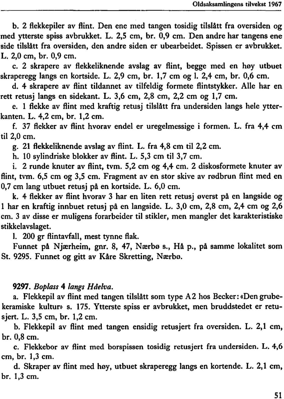 2 skrapere av flekkeliknende avslag av flint, begge med en høy utbuet skraperegg langs en kortside. L. 2,9 cm, bro 1,7 cm og I. 2,4 cm, bro 0,6 cm. d.