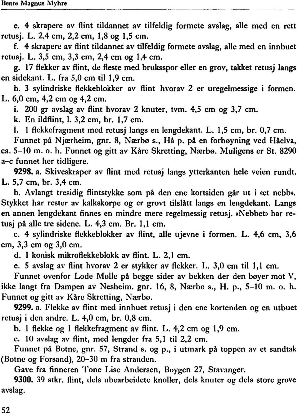 3 sylindriske flekkeblokker av flint hvorav 2 er uregelmessige i formen. L. 6,0 cm, 4,2 cm og 4,2 cm. i. 200 gr avslag av flint hvorav 2 knuter, tvm. 4,5 cm og 3,7 cm. k. En ildflint, l.