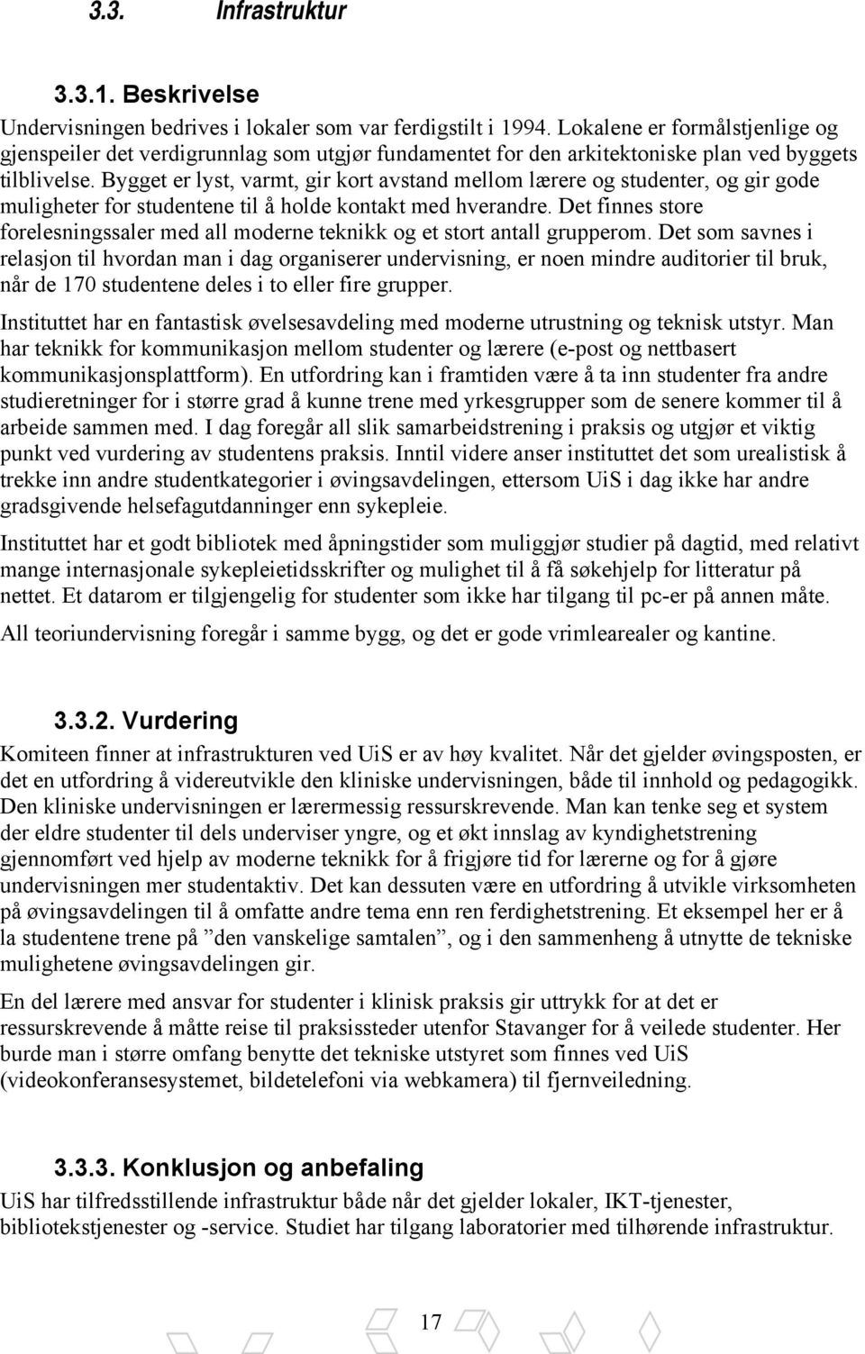 Bygget er lyst, varmt, gir kort avstand mellom lærere og studenter, og gir gode muligheter for studentene til å holde kontakt med hverandre.