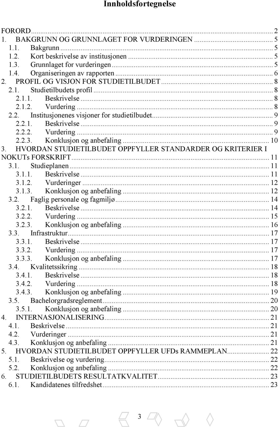 .. 9 2.2.1. Beskrivelse... 9 2.2.2. Vurdering... 9 2.2.3. Konklusjon og anbefaling... 10 3. HVORDAN STUDIETILBUDET OPPFYLLER STANDARDER OG KRITERIER I NOKUTs FORSKRIFT... 11 3.1. Studieplanen... 11 3.1.1. Beskrivelse... 11 3.1.2. Vurderinger.