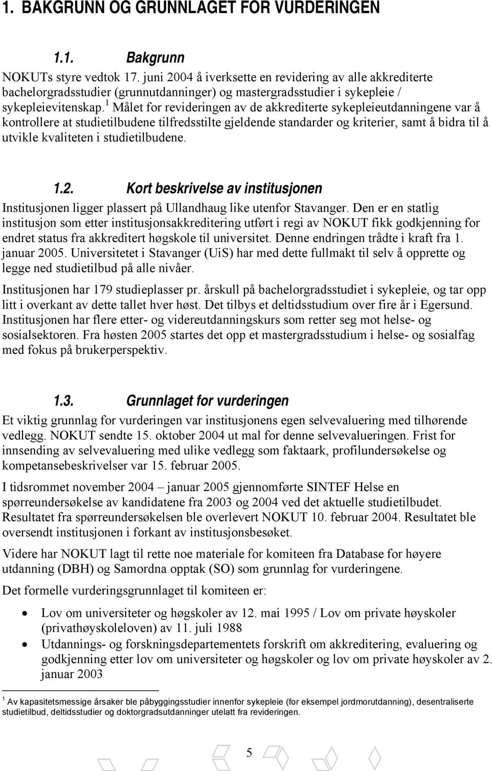 1 Målet for revideringen av de akkrediterte sykepleieutdanningene var å kontrollere at studietilbudene tilfredsstilte gjeldende standarder og kriterier, samt å bidra til å utvikle kvaliteten i