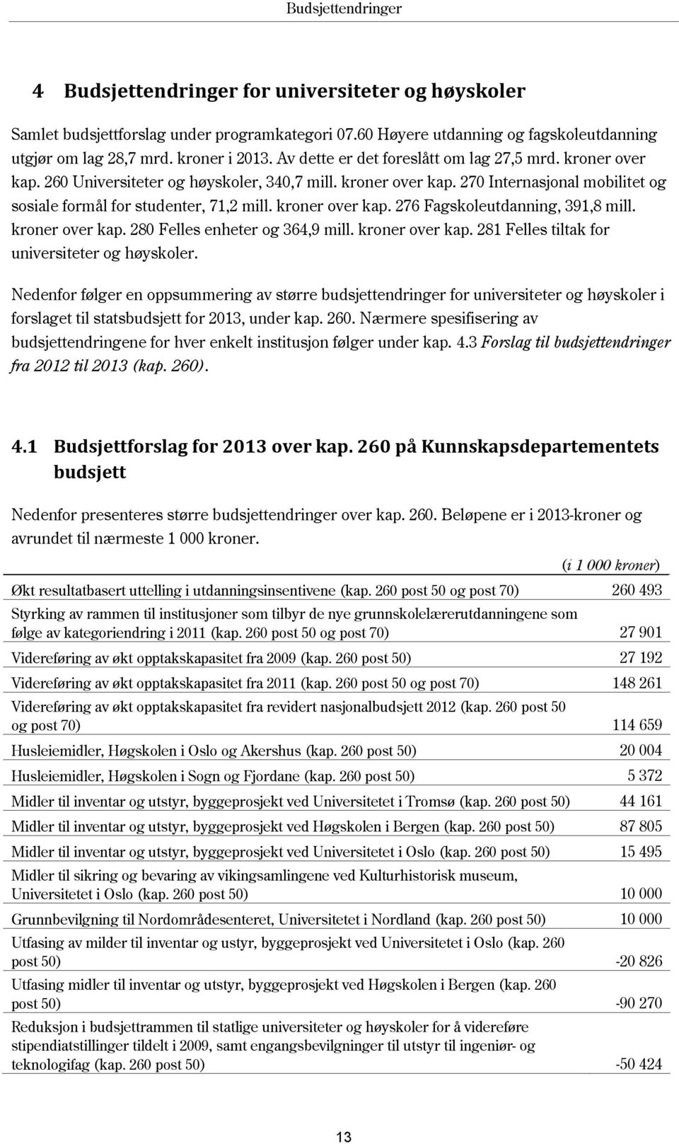 kroner over kap. 276 Fagskoleutdanning, 391,8 mill. kroner over kap. 280 Felles enheter og 364,9 mill. kroner over kap. 281 Felles tiltak for universiteter og høyskoler.