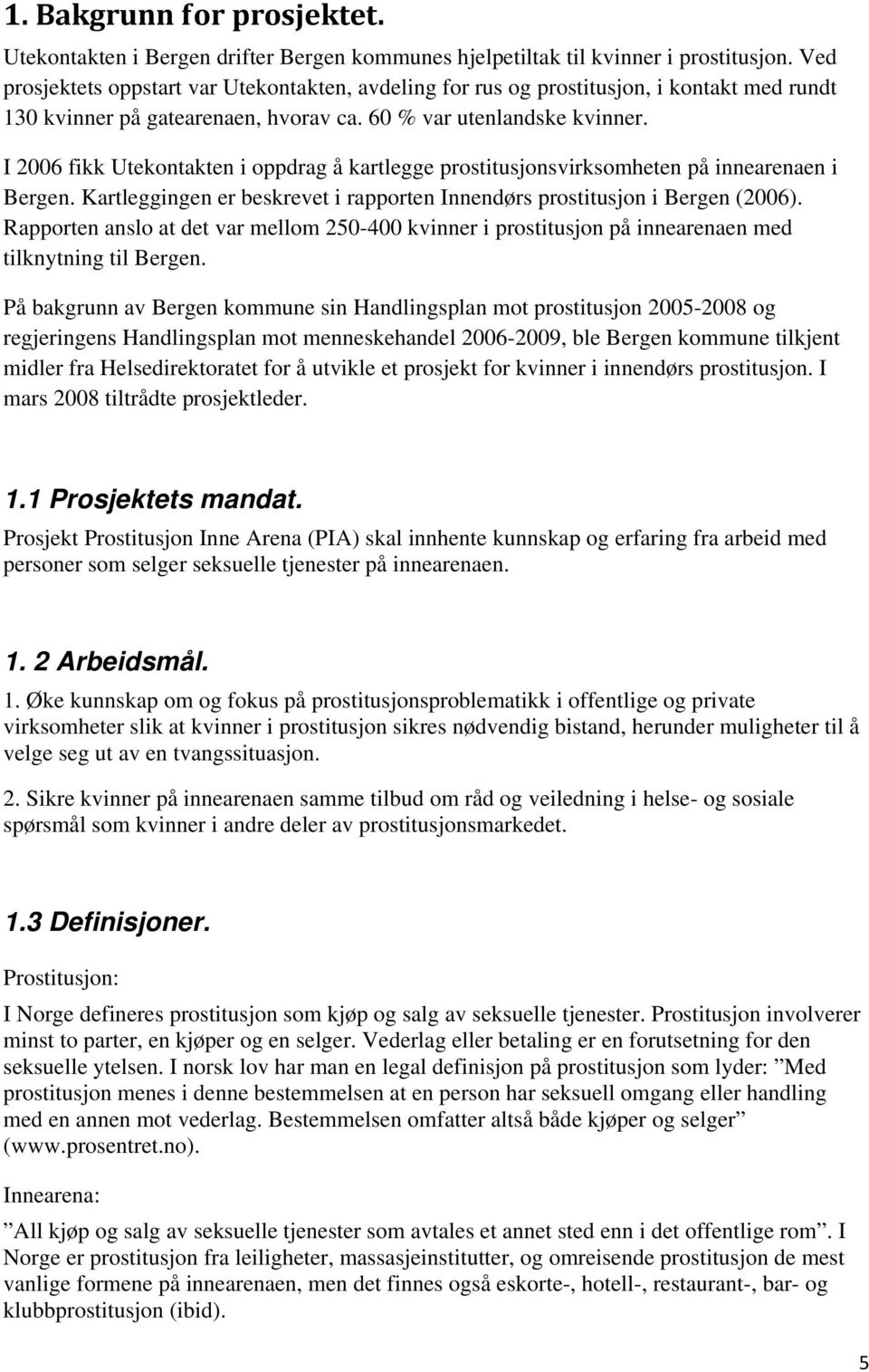 I 2006 fikk Utekontakten i oppdrag å kartlegge prostitusjonsvirksomheten på innearenaen i Bergen. Kartleggingen er beskrevet i rapporten Innendørs prostitusjon i Bergen (2006).