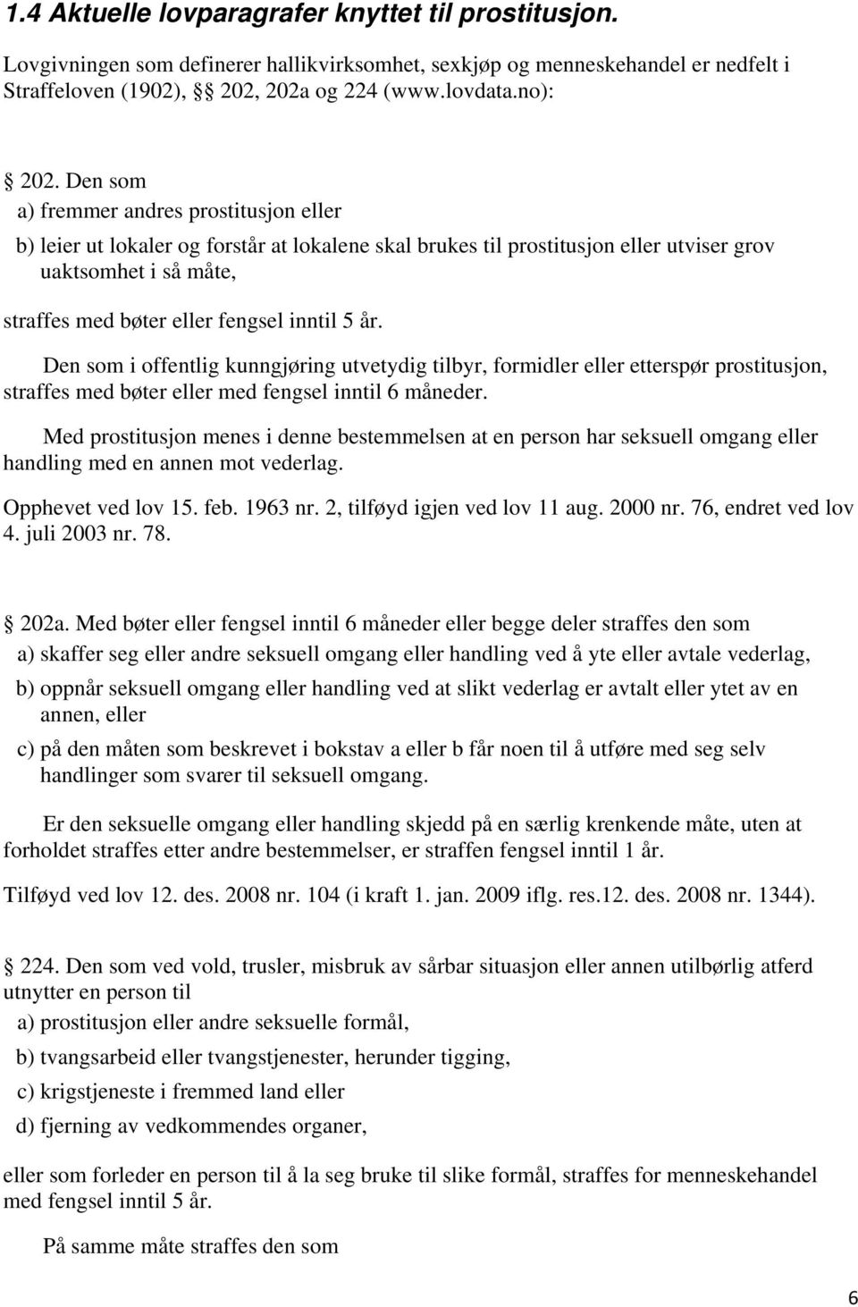 år. Den som i offentlig kunngjøring utvetydig tilbyr, formidler eller etterspør prostitusjon, straffes med bøter eller med fengsel inntil 6 måneder.