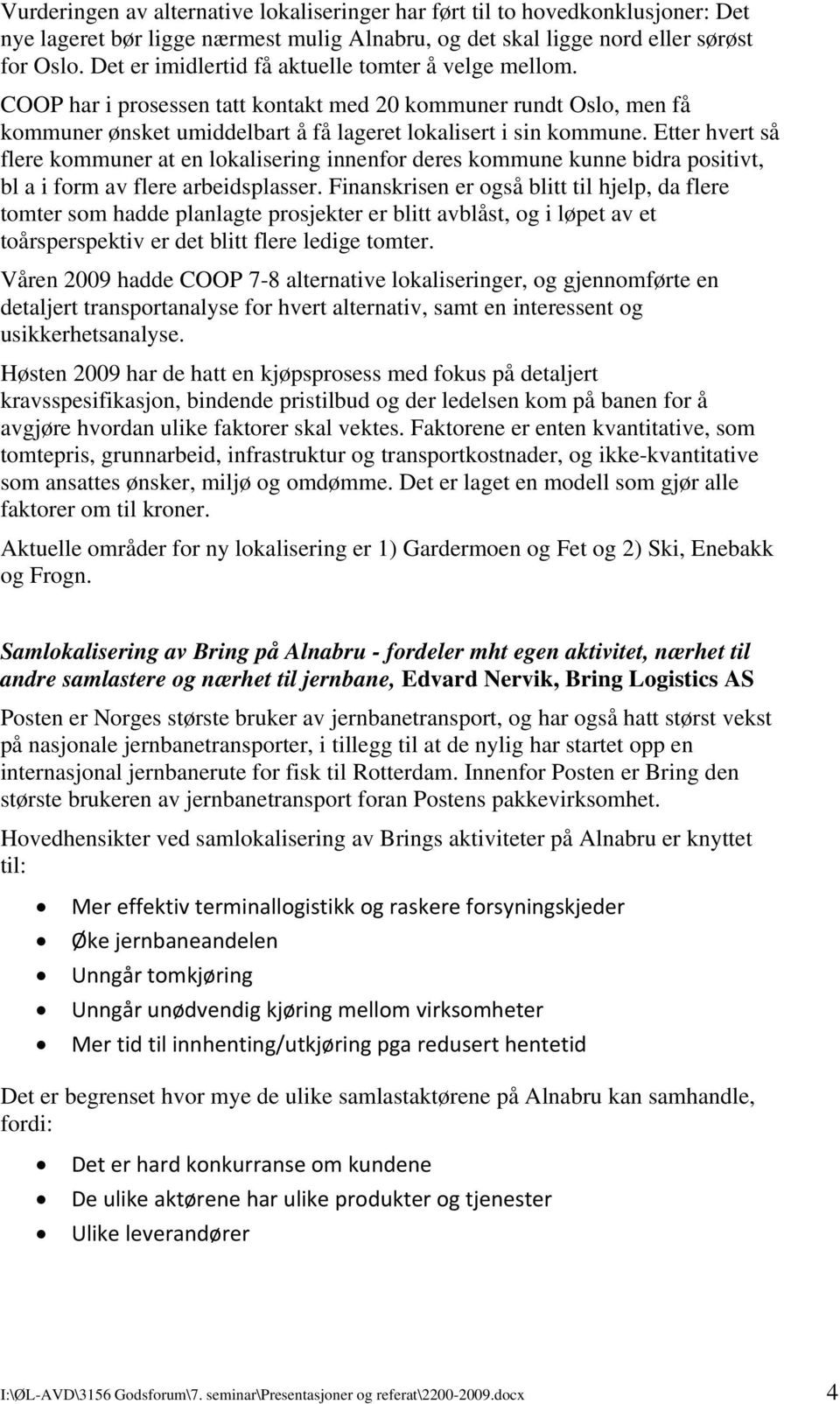 Etter hvert så flere kommuner at en lokalisering innenfor deres kommune kunne bidra positivt, bl a i form av flere arbeidsplasser.