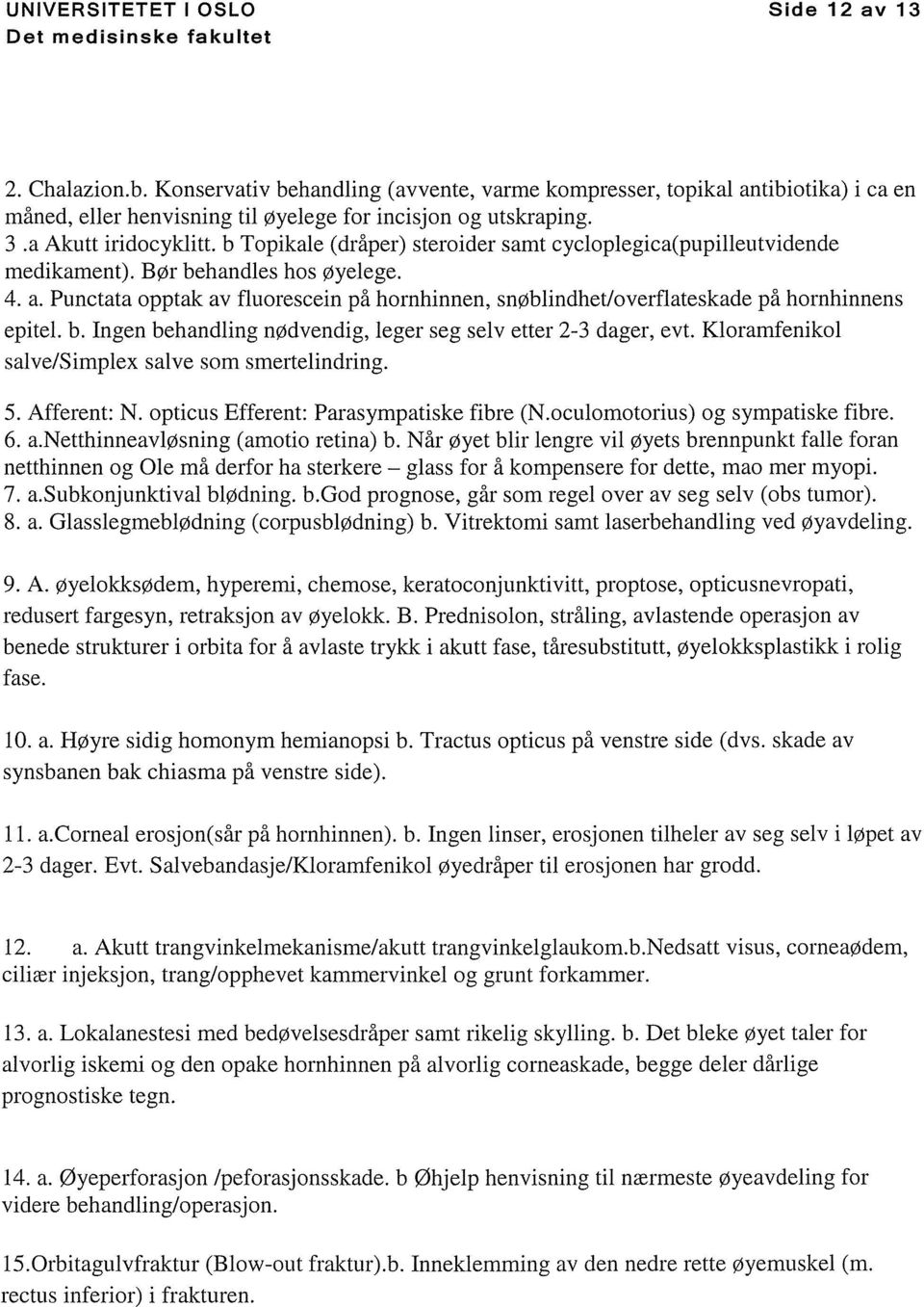 Punctata opptak av fluorescein på hornhinnen, snøblindhet/overflateskade på hornhinnens epitel. b. Ingen behandling nødvendig, leger seg selv etter 2-3 dager, evt.