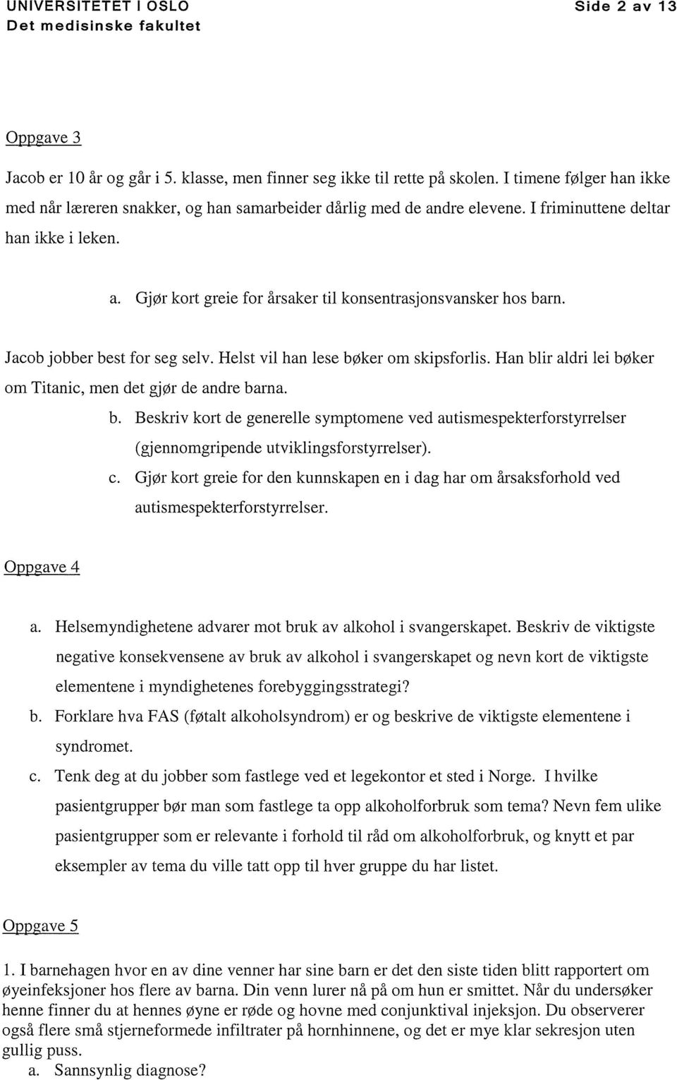 Jacob jobber best for seg selv. Helst vil han lese bøker om skipsforlis. Han blir aldri lei bøker om Titanic, men det gjør de andre barna. b. Beskriv kort de generelle symptomene ved autismespekterforstyrrelser (gj ennomgripende utviklingsforstyrrelser).