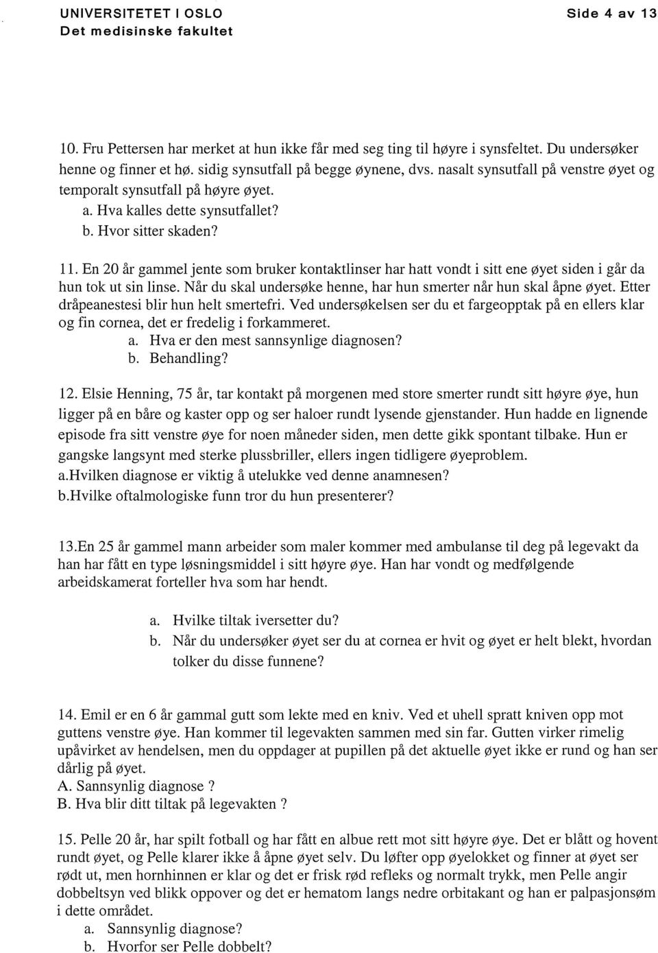 En 20 år gammel jente som bruker kontaktlinser har hatt vondt i sitt ene øyet siden i går da hun tok ut sin linse. Når du skal undersøke henne, har hun smerter når hun skal åpne øyet.