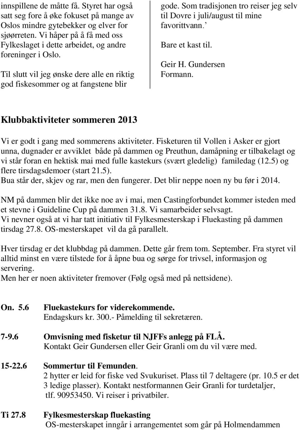 Som tradisjonen tro reiser jeg selv til Dovre i juli/august til mine favorittvann. Bare et kast til. Geir H. Gundersen Formann.