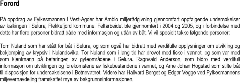 Vi vil spesielt takke følgende personer: Tom Nuland som har stått for båt i Selura, og som også har bidratt med verdifulle opplysninger om utvikling og bekjemping av krypsiv i Nulandsvika.