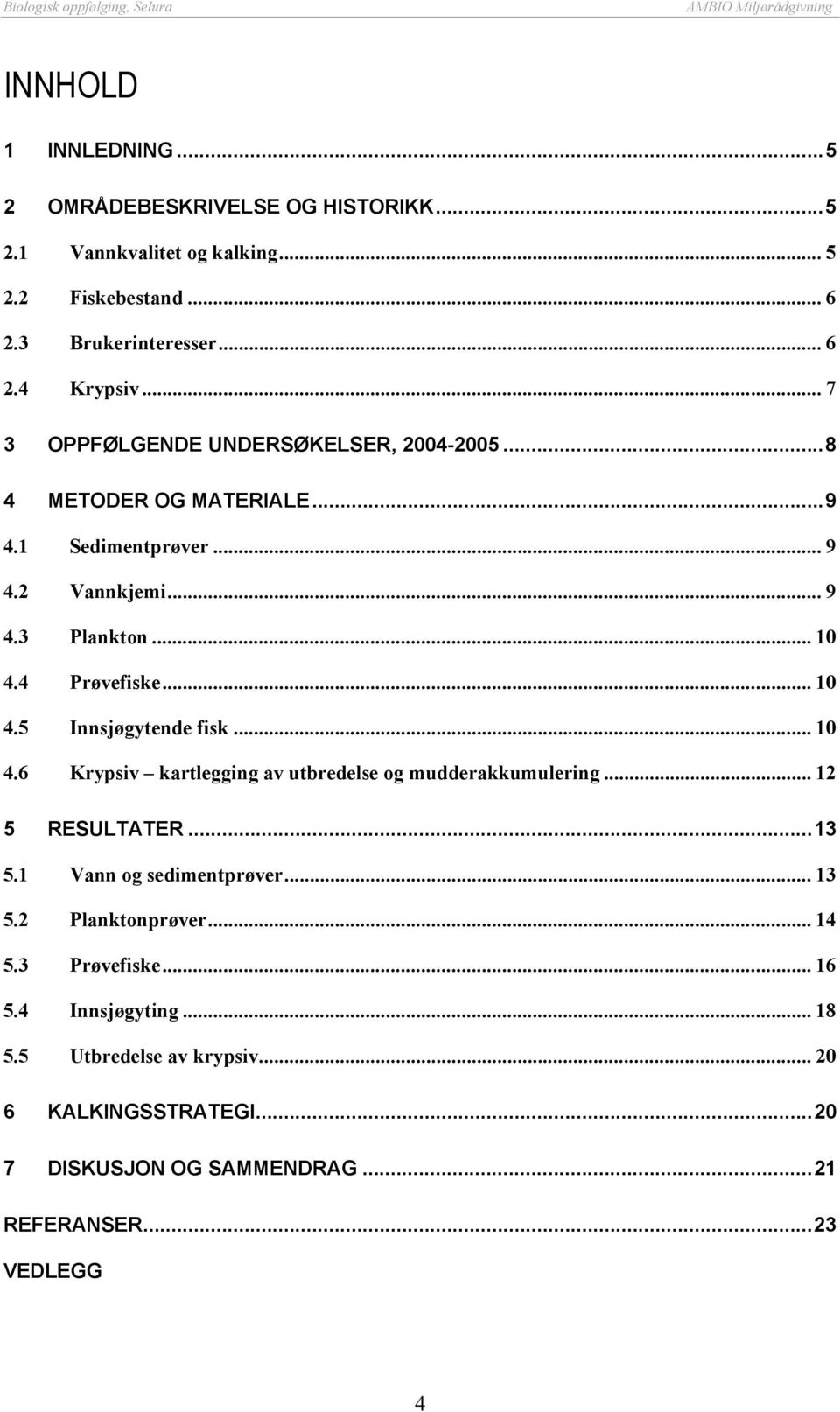 .. 10 4.6 Krypsiv kartlegging av utbredelse og mudderakkumulering... 12 5 RESULTATER...13 5.1 Vann og sedimentprøver... 13 5.2 Planktonprøver... 14 5.