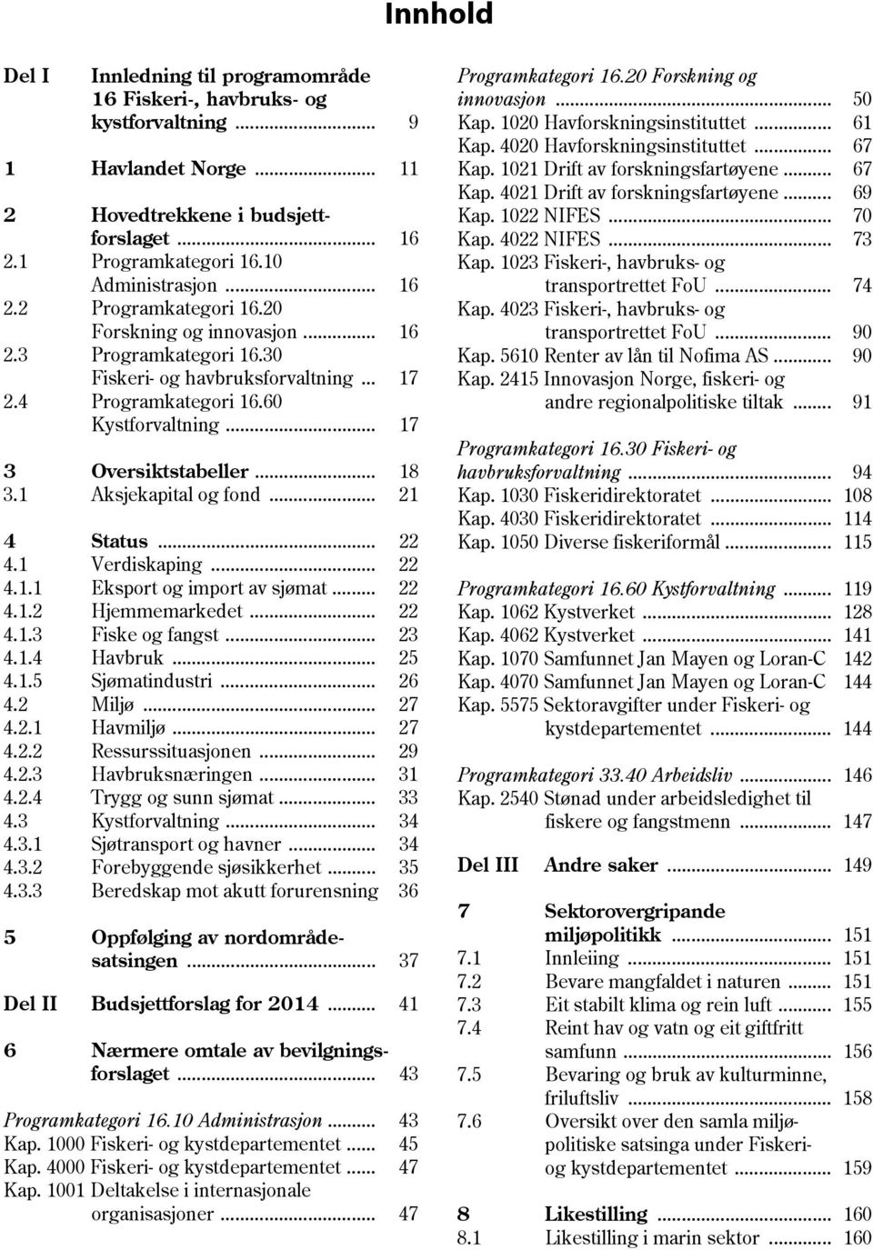 1 Aksjekapital og fond... 21 4 Status... 22 4.1 Verdiskaping... 22 4.1.1 Eksport og import av sjømat... 22 4.1.2 Hjemmemarkedet... 22 4.1.3 Fiske og fangst... 23 4.1.4 Havbruk... 25 4.1.5 Sjømatindustri.