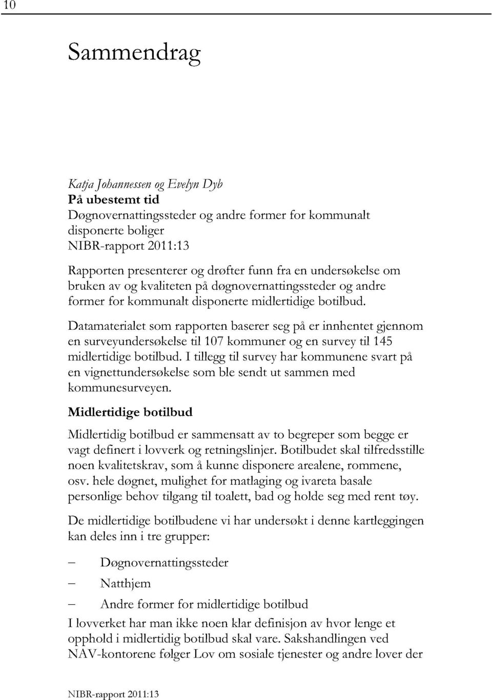 Datamaterialetsom rapporten baserer seg på er innhentet gjennom en surveyundersøkelsetil 107 kommuner og en surveytil 145 midlertidigebotilbud.