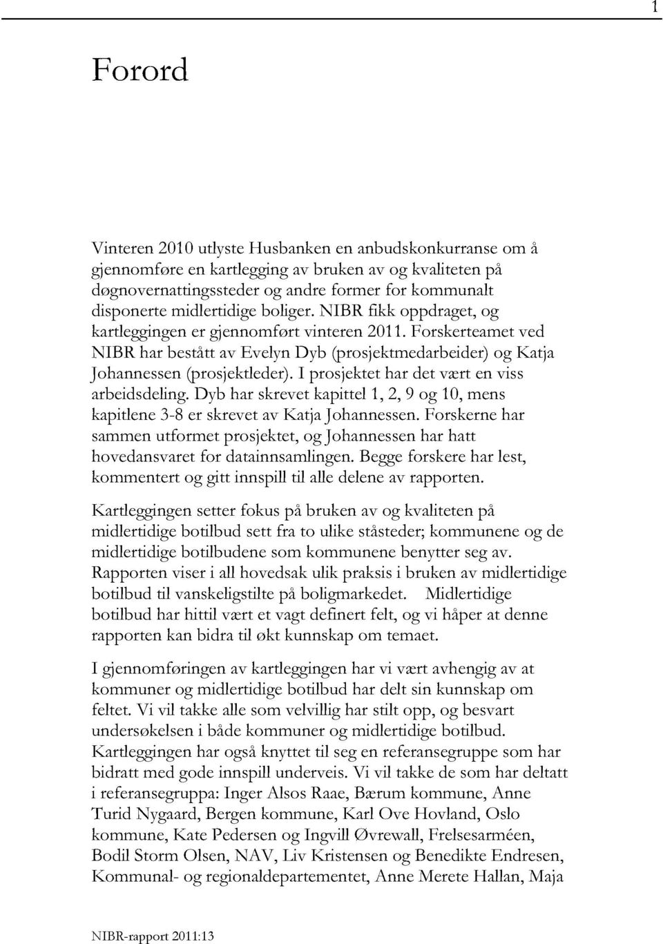 I prosjektet har det vært en viss arbeidsdeling.dyb har skrevet kapittel1, 2, 9 og 10, mens kapitlene3-8 er skrevet av Katja Johannessen.