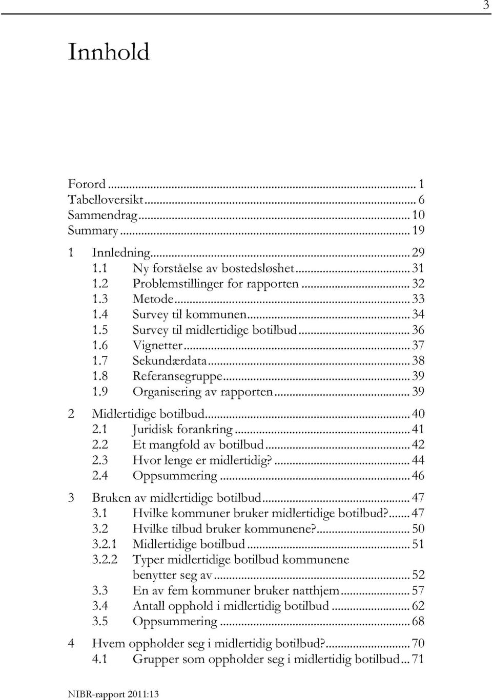 1 Juridiskforankring...41 2.2 Et mangfold av botilbud...42 2.3 Hvor lengeer midlertidig?...44 2.4 Oppsummering...46 3 Bruken av midlertidigebotilbud...47 3.