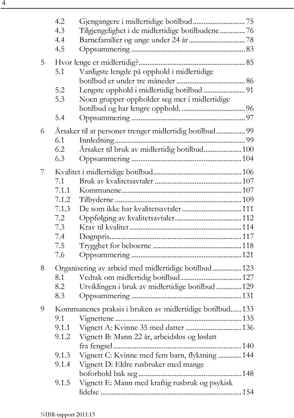 3 Noen grupper oppholder seg mer i midlertidige botilbud og har lengreopphold....96 5.4 Oppsummering...97 6 Årsakertil at personer trenger midlertidigbotilbud...99 6.