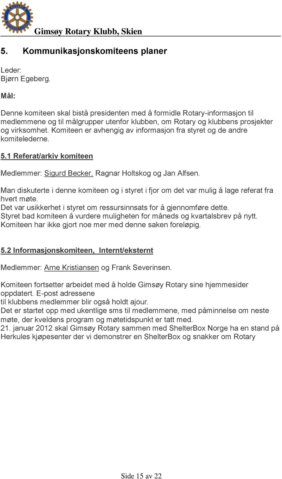 Komiteen er avhengig av informasjon fra styret og de andre komitelederne. 5.1 Referat/arkiv komiteen Medlemmer: Sigurd Becker, Ragnar Holtskog og Jan Alfsen.