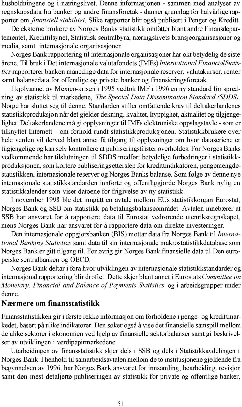 De eksterne brukere av Norges Banks statistikk omfatter blant andre Finansdepartementet, Kredittilsynet, Statistisk sentralbyrå, næringslivets bransjeorganisasjoner og media, samt internasjonale