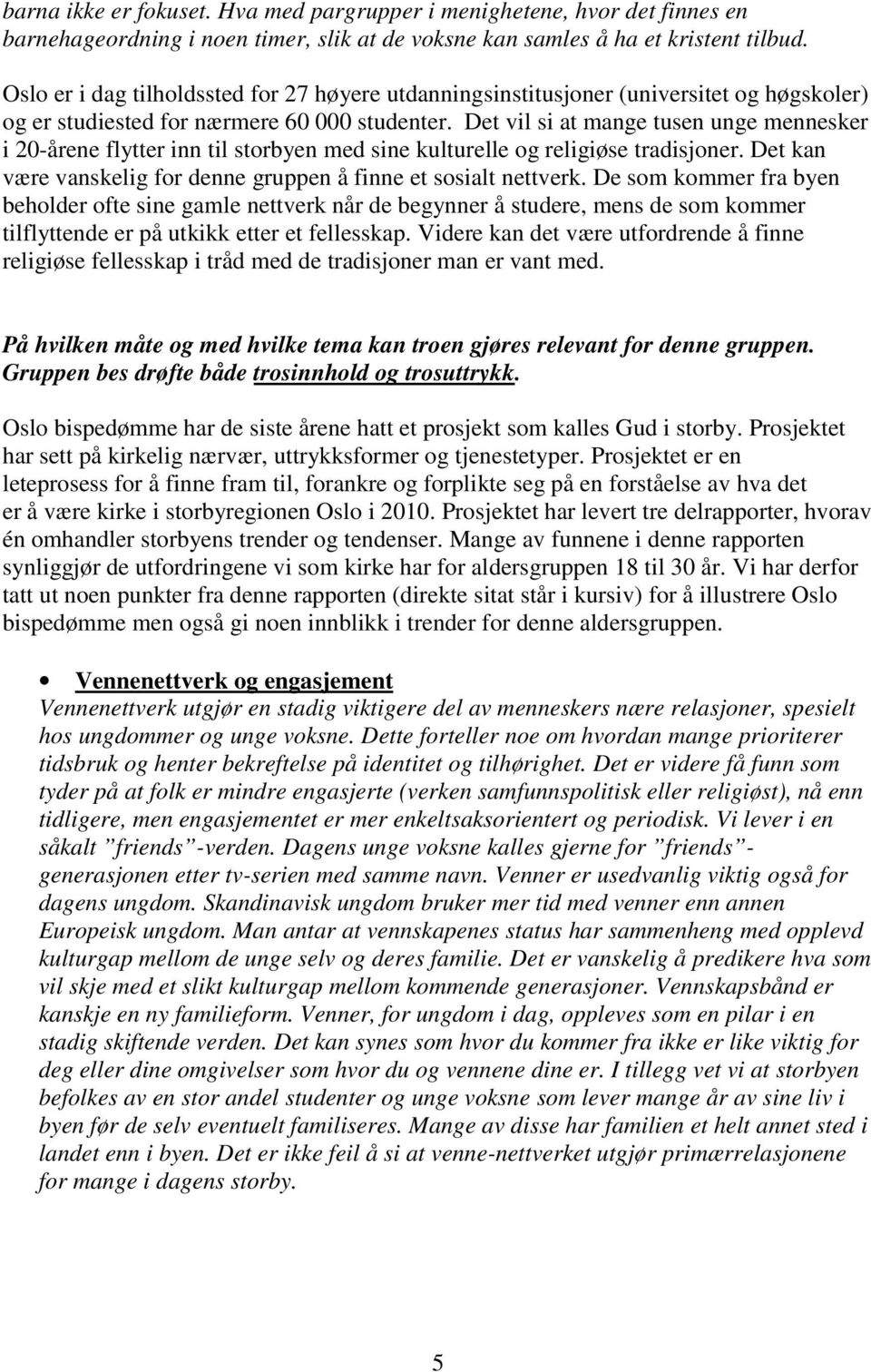 Det vil si at mange tusen unge mennesker i 20-årene flytter inn til storbyen med sine kulturelle og religiøse tradisjoner. Det kan være vanskelig for denne gruppen å finne et sosialt nettverk.