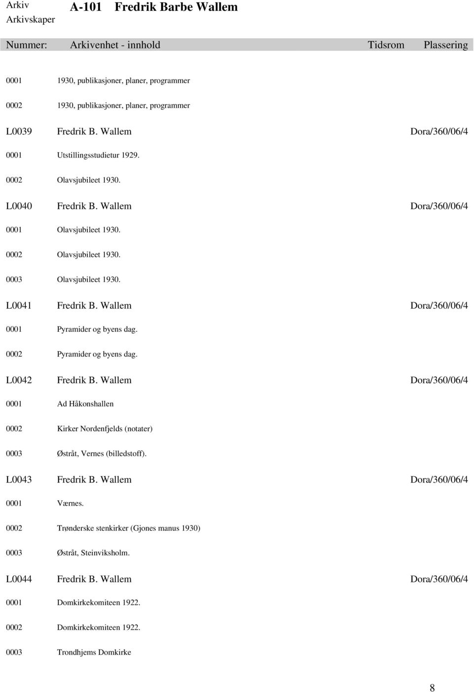 0002 Pyramider og byens dag. L0042 Fredrik B. Wallem Dora/360/06/4 0001 Ad Håkonshallen 0002 Kirker Nordenfjelds (notater) 0003 Østråt, Vernes (billedstoff). L0043 Fredrik B.