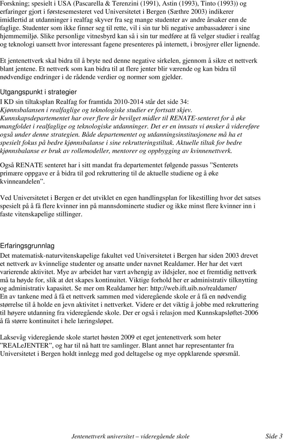 Slike personlige vitnesbyrd kan så i sin tur medføre at få velger studier i realfag og teknologi uansett hvor interessant fagene presenteres på internett, i brosjyrer eller lignende.