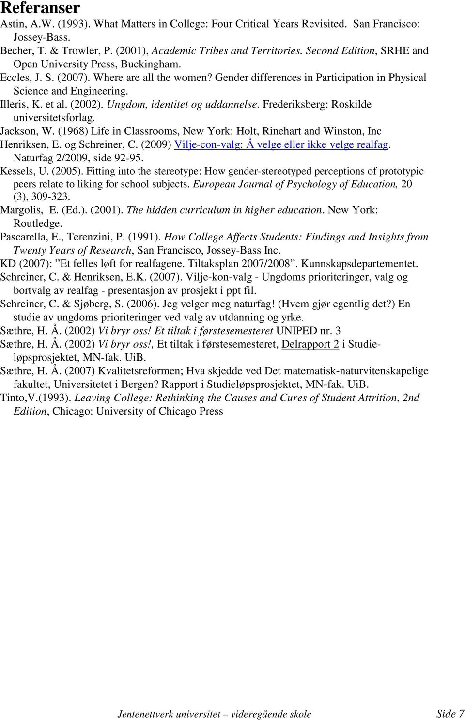 (2002). Ungdom, identitet og uddannelse. Frederiksberg: Roskilde universitetsforlag. Jackson, W. (1968) Life in Classrooms, New York: Holt, Rinehart and Winston, Inc Henriksen, E. og Schreiner, C.