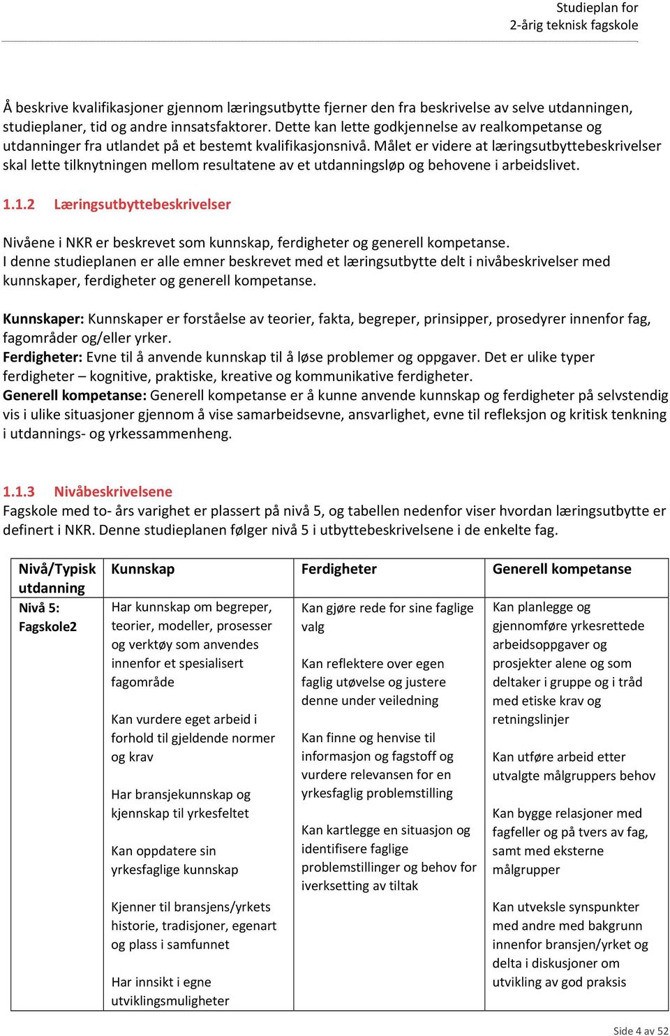 Målet er videre at læringsutbyttebeskrivelser skal lette tilknytningen mellom resultatene av et utdanningsløp og behovene i arbeidslivet. 1.