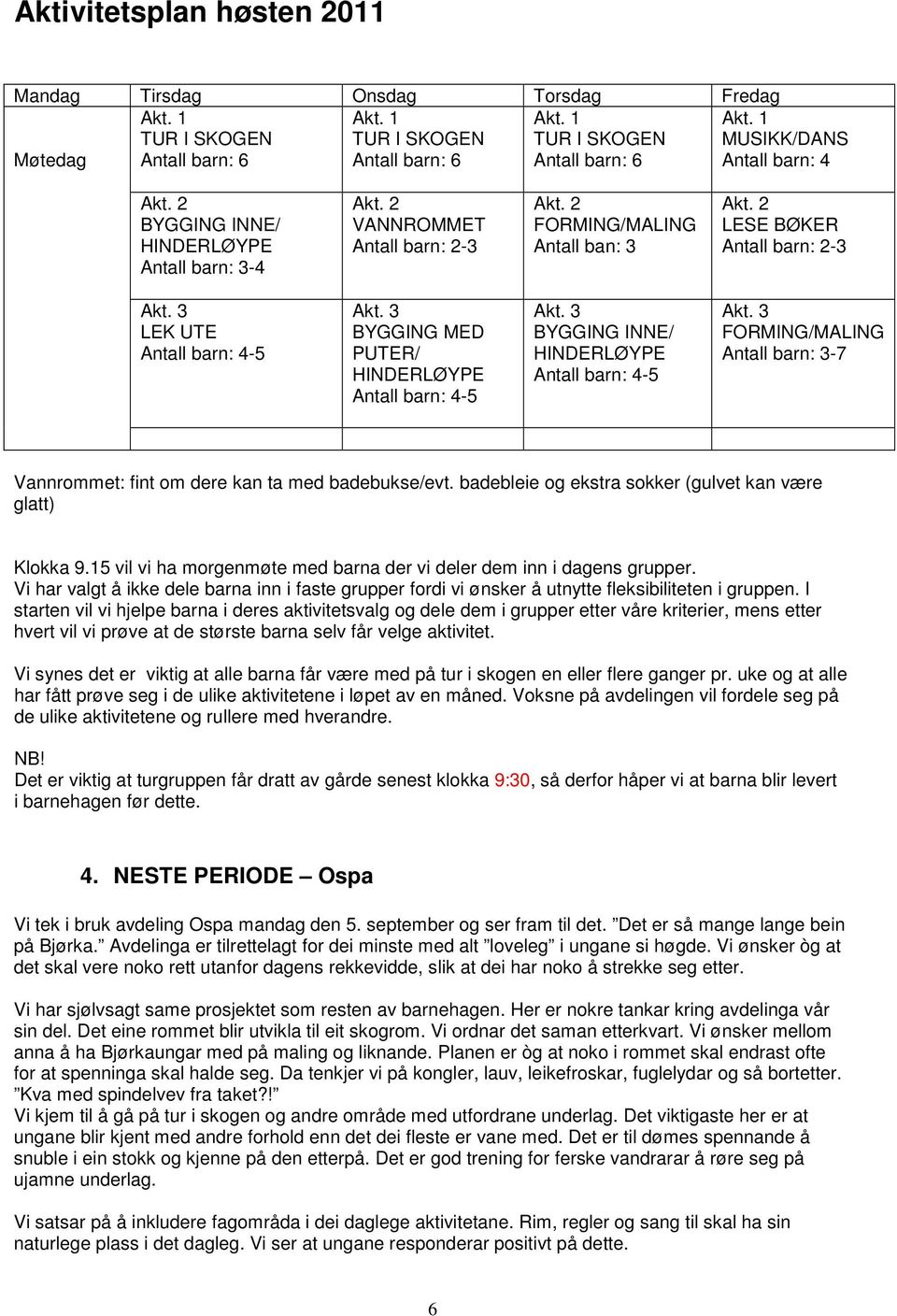 INNE/ HINDERLØYPE Antall barn: 4-5 FORMING/MALING Antall barn: 3-7 Vannrommet: fint om dere kan ta med badebukse/evt. badebleie og ekstra sokker (gulvet kan være glatt) Klokka 9.