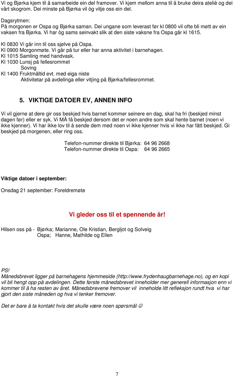 Kl 0830 Vi går inn til oss sjølve på Ospa. Kl 0900 Morgonmøte. Vi går på tur eller har anna aktivitet i barnehagen. Kl 1015 Samling med handvask.