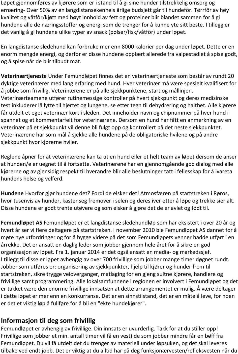 I tillegg er det vanlig å gi hundene ulike typer av snack (pølser/fisk/våtfôr) under løpet. En langdistanse sledehund kan forbruke mer enn 8000 kalorier per dag under løpet.