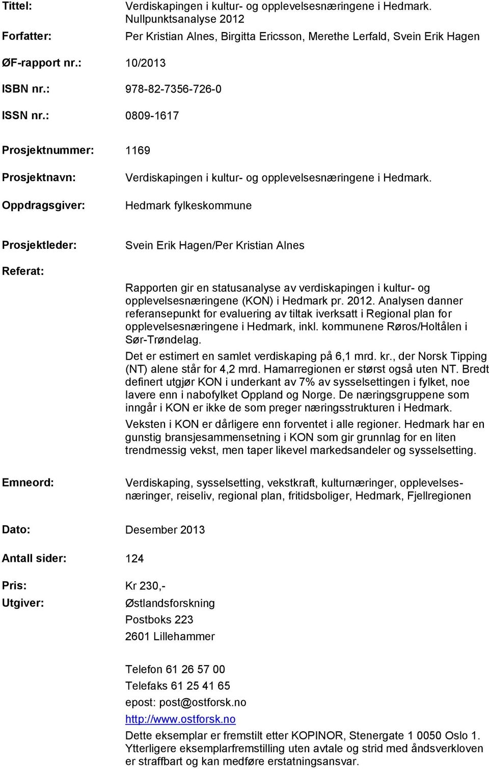 Hedmark fylkeskommune Prosjektleder: Referat: Svein Erik Hagen/Per Kristian Alnes Rapporten gir en statusanalyse av verdiskapingen i kultur- og opplevelsesnæringene (KON) i Hedmark pr. 2012.