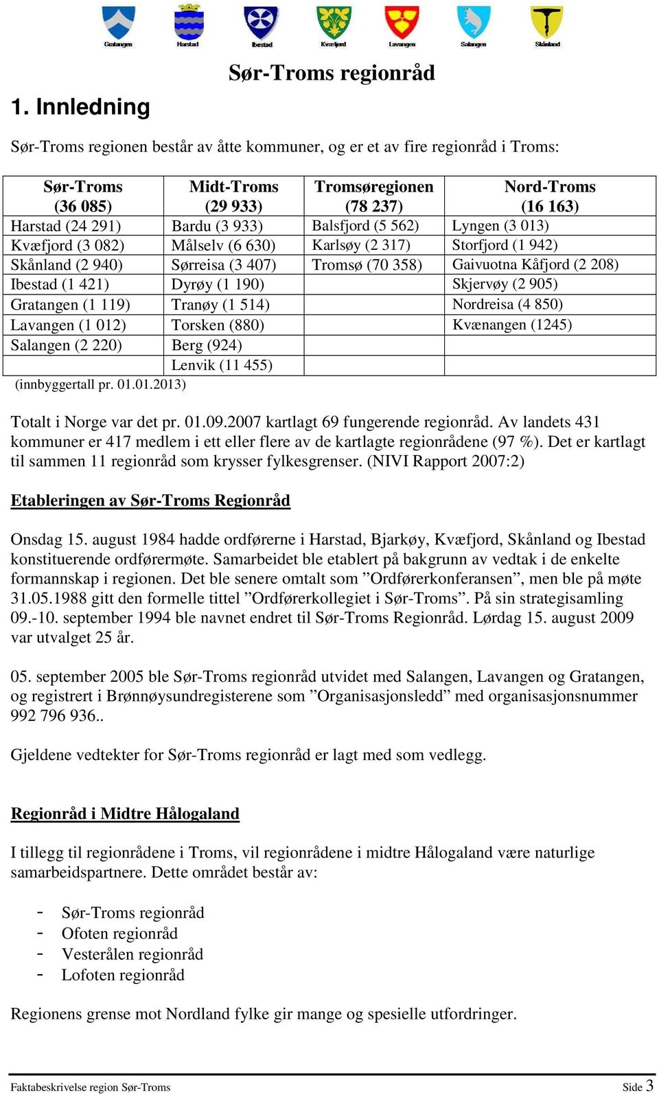 (2 208) Ibestad (1 421) Dyrøy (1 190) Skjervøy (2 905) Gratangen (1 119) Tranøy (1 514) Nordreisa (4 850) Lavangen (1 012) Torsken (880) Kvænangen (1245) Salangen (2 220) Berg (924) Lenvik (11 455)