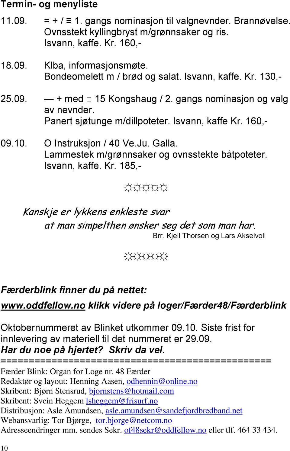 O Instruksjon / 40 Ve.Ju. Galla. Lammestek m/grønnsaker og ovnsstekte båtpoteter. Isvann, kaffe. Kr. 185,- Kanskje er lykkens enkleste svar at man simpelthen ønsker seg det som man har. Brr.