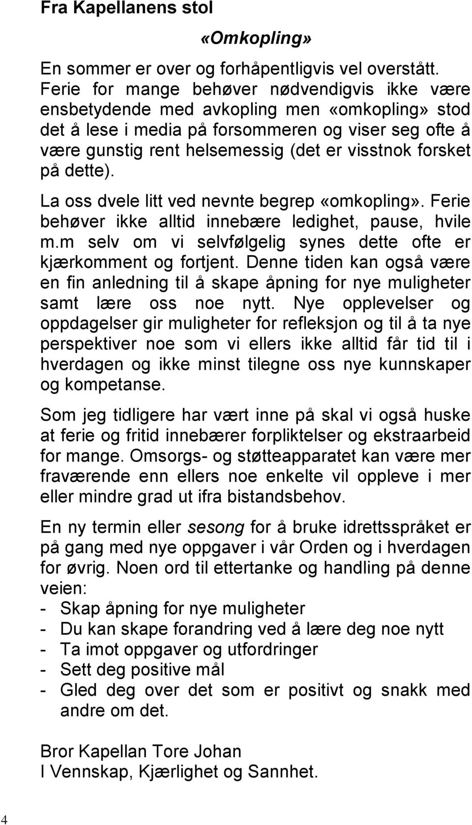 forsket på dette). La oss dvele litt ved nevnte begrep «omkopling». Ferie behøver ikke alltid innebære ledighet, pause, hvile m.m selv om vi selvfølgelig synes dette ofte er kjærkomment og fortjent.