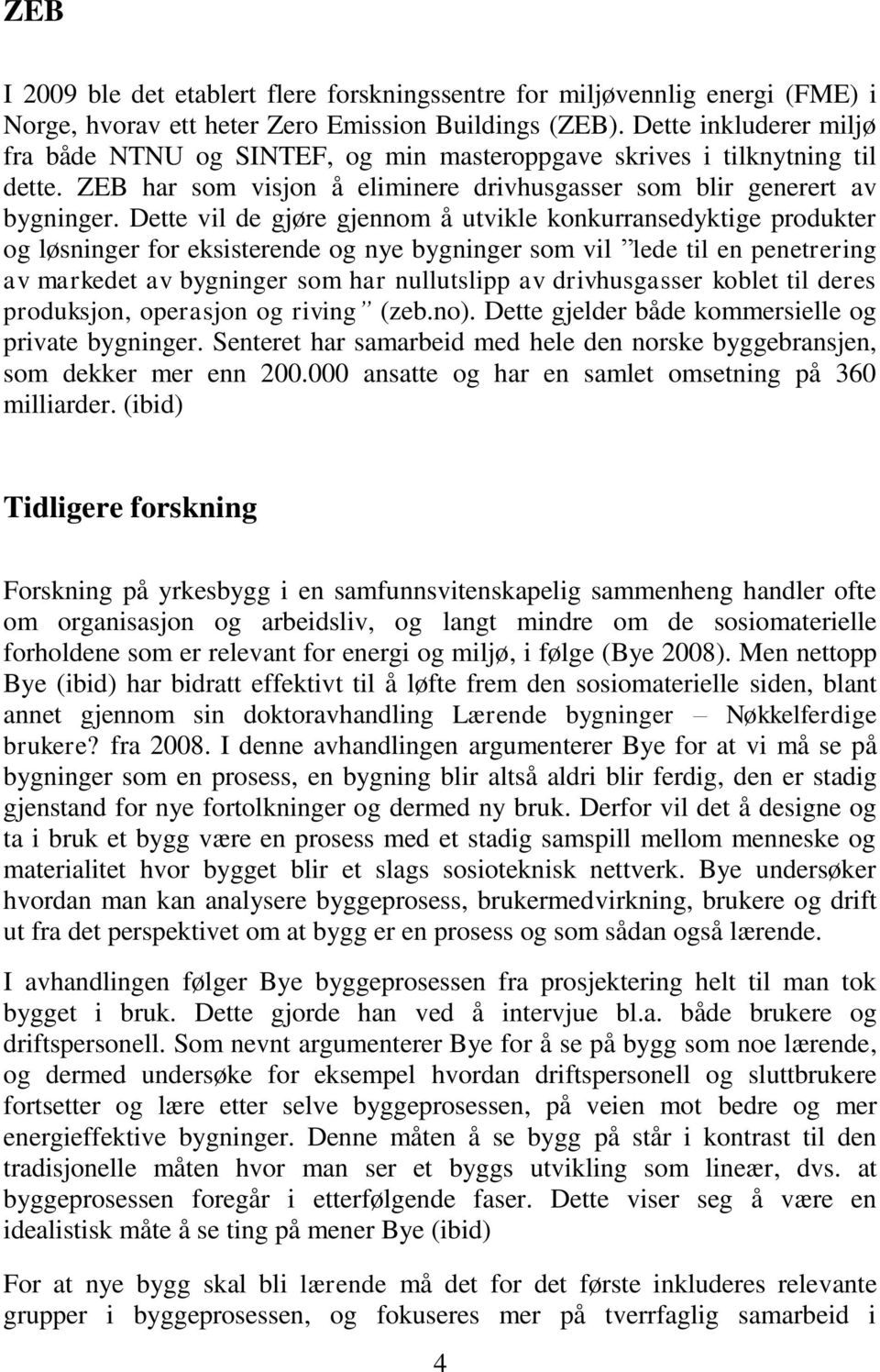 Dette vil de gjøre gjennom å utvikle konkurransedyktige produkter og løsninger for eksisterende og nye bygninger som vil lede til en penetrering av markedet av bygninger som har nullutslipp av